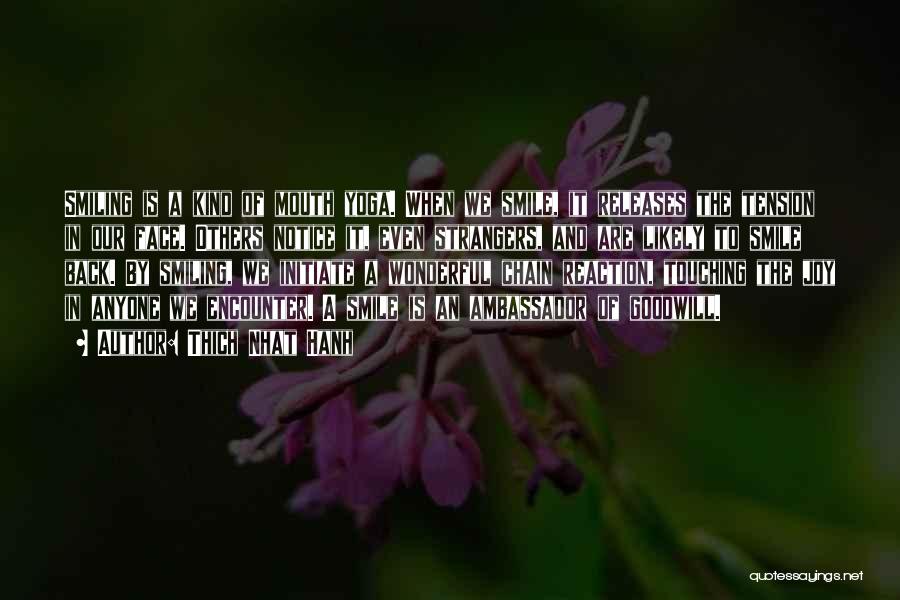 Thich Nhat Hanh Quotes: Smiling Is A Kind Of Mouth Yoga. When We Smile, It Releases The Tension In Our Face. Others Notice It,