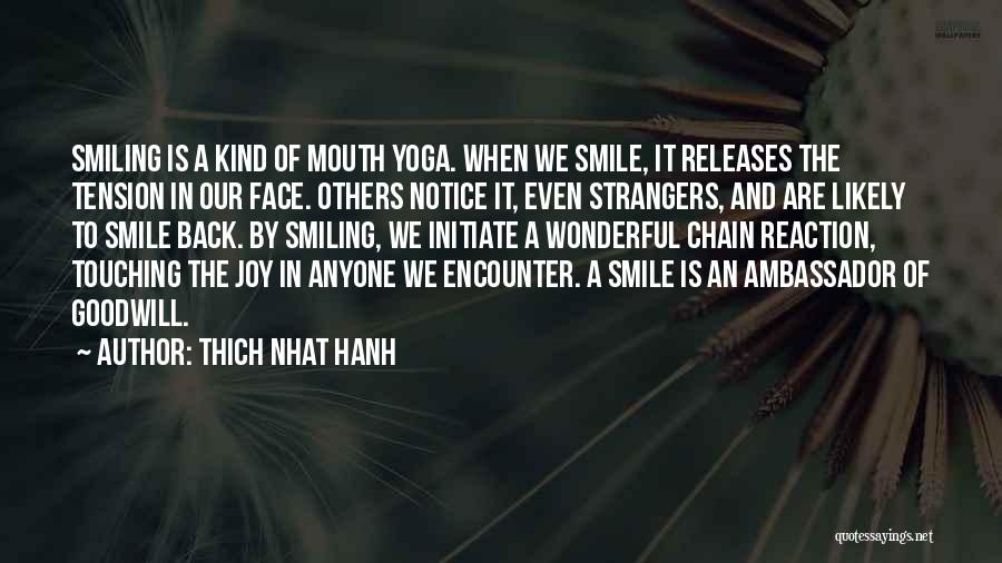 Thich Nhat Hanh Quotes: Smiling Is A Kind Of Mouth Yoga. When We Smile, It Releases The Tension In Our Face. Others Notice It,