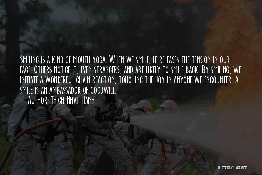 Thich Nhat Hanh Quotes: Smiling Is A Kind Of Mouth Yoga. When We Smile, It Releases The Tension In Our Face. Others Notice It,