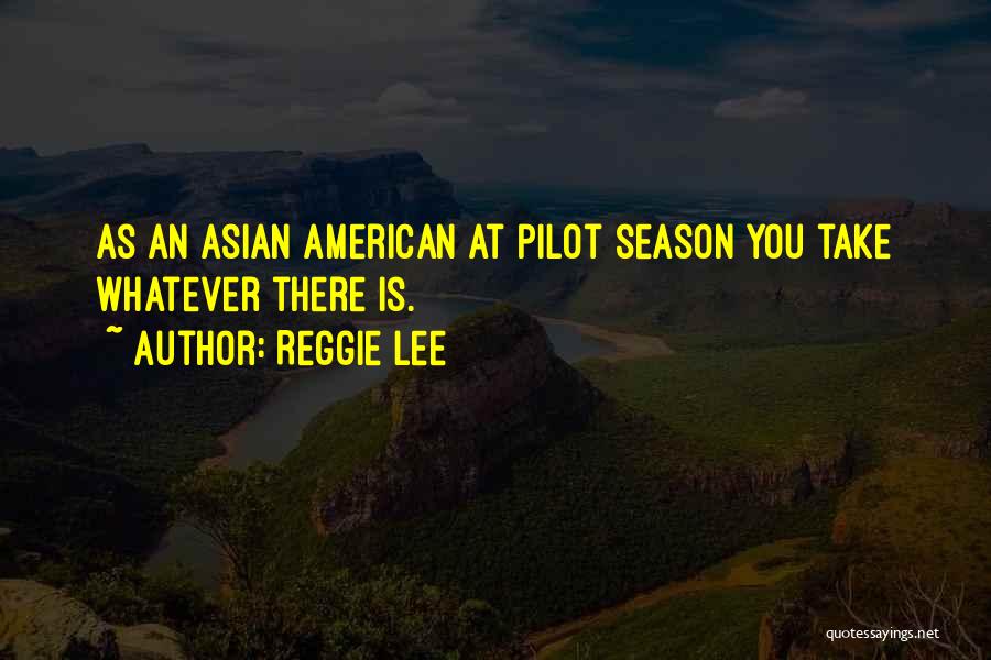 Reggie Lee Quotes: As An Asian American At Pilot Season You Take Whatever There Is.