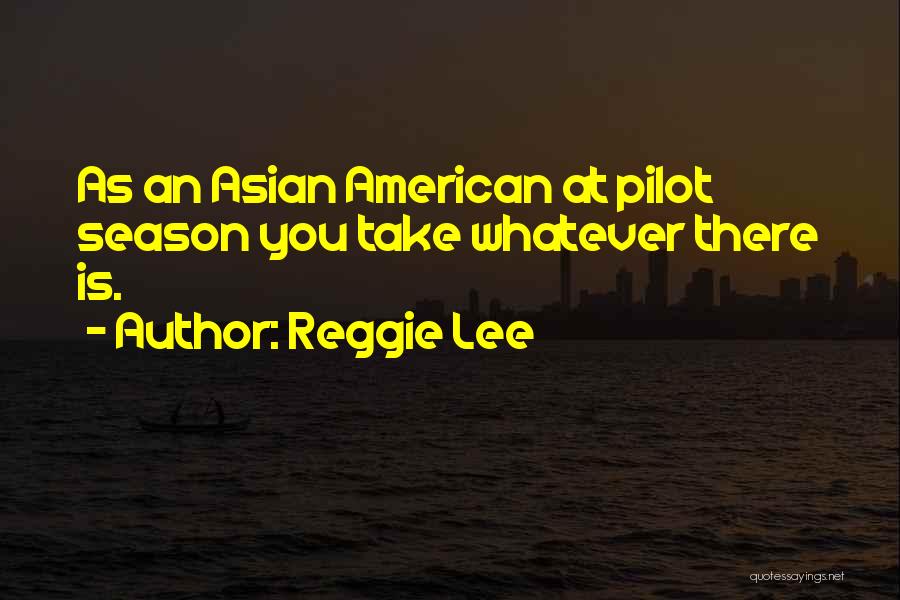 Reggie Lee Quotes: As An Asian American At Pilot Season You Take Whatever There Is.