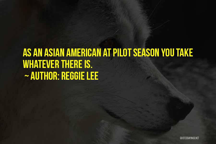 Reggie Lee Quotes: As An Asian American At Pilot Season You Take Whatever There Is.