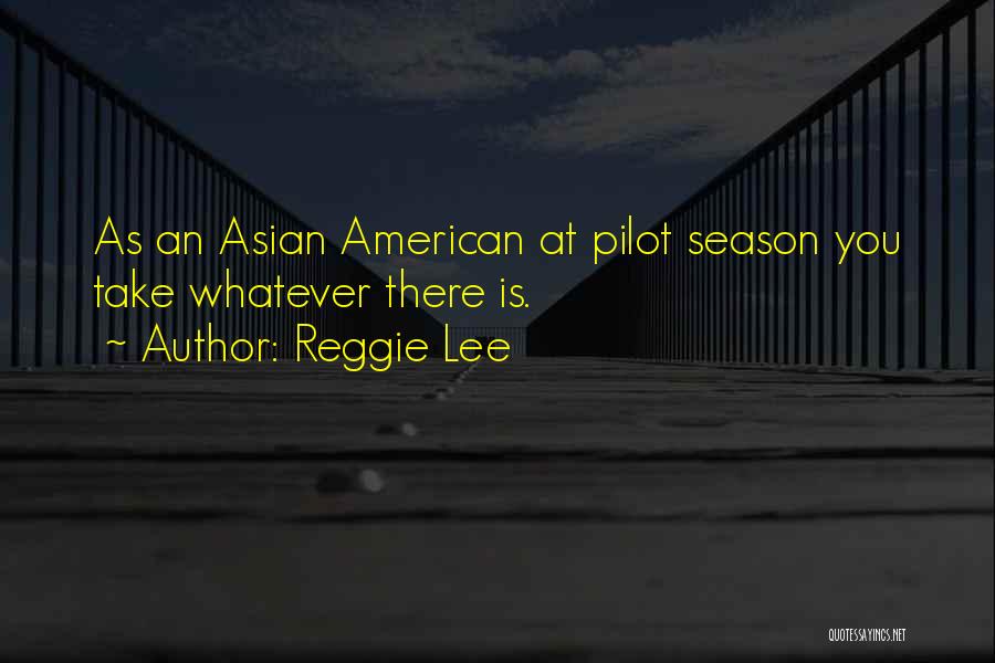 Reggie Lee Quotes: As An Asian American At Pilot Season You Take Whatever There Is.