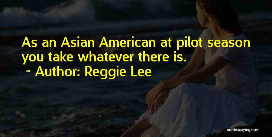 Reggie Lee Quotes: As An Asian American At Pilot Season You Take Whatever There Is.