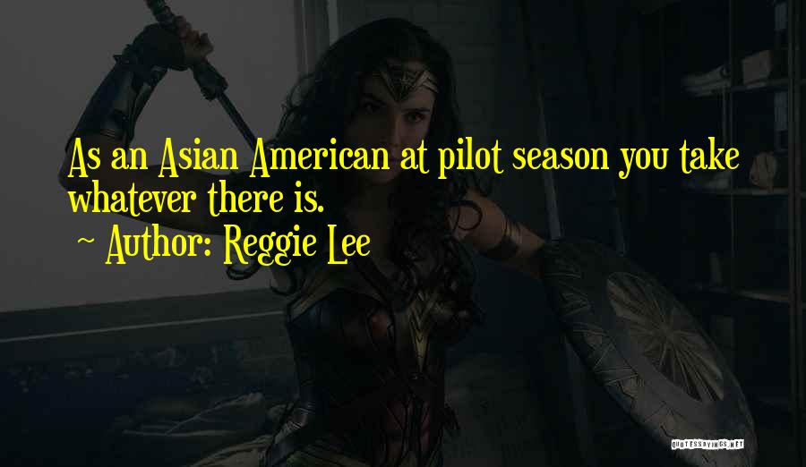 Reggie Lee Quotes: As An Asian American At Pilot Season You Take Whatever There Is.