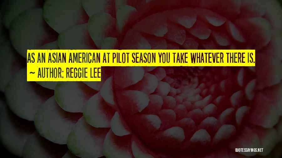 Reggie Lee Quotes: As An Asian American At Pilot Season You Take Whatever There Is.