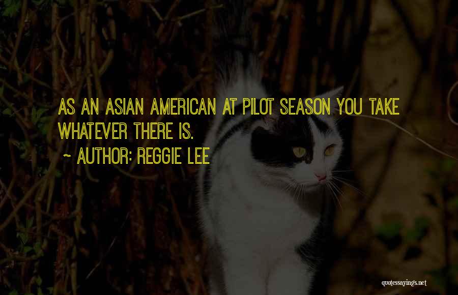 Reggie Lee Quotes: As An Asian American At Pilot Season You Take Whatever There Is.