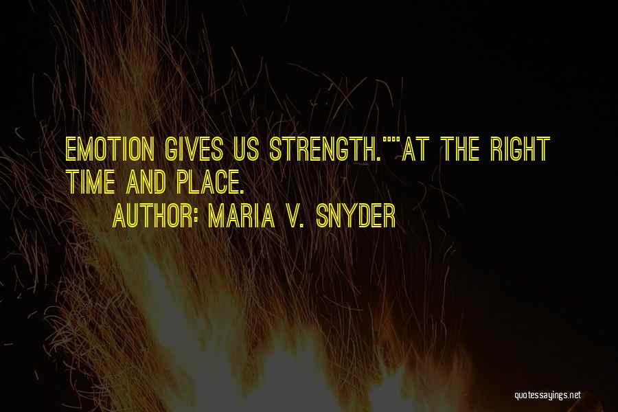 Maria V. Snyder Quotes: Emotion Gives Us Strength.at The Right Time And Place.