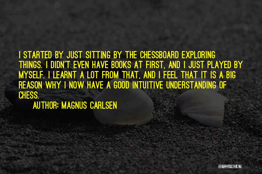 Magnus Carlsen Quotes: I Started By Just Sitting By The Chessboard Exploring Things. I Didn't Even Have Books At First, And I Just