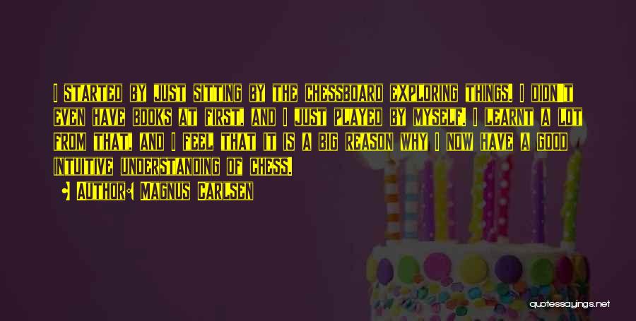 Magnus Carlsen Quotes: I Started By Just Sitting By The Chessboard Exploring Things. I Didn't Even Have Books At First, And I Just