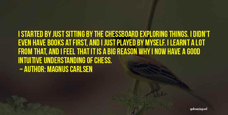 Magnus Carlsen Quotes: I Started By Just Sitting By The Chessboard Exploring Things. I Didn't Even Have Books At First, And I Just