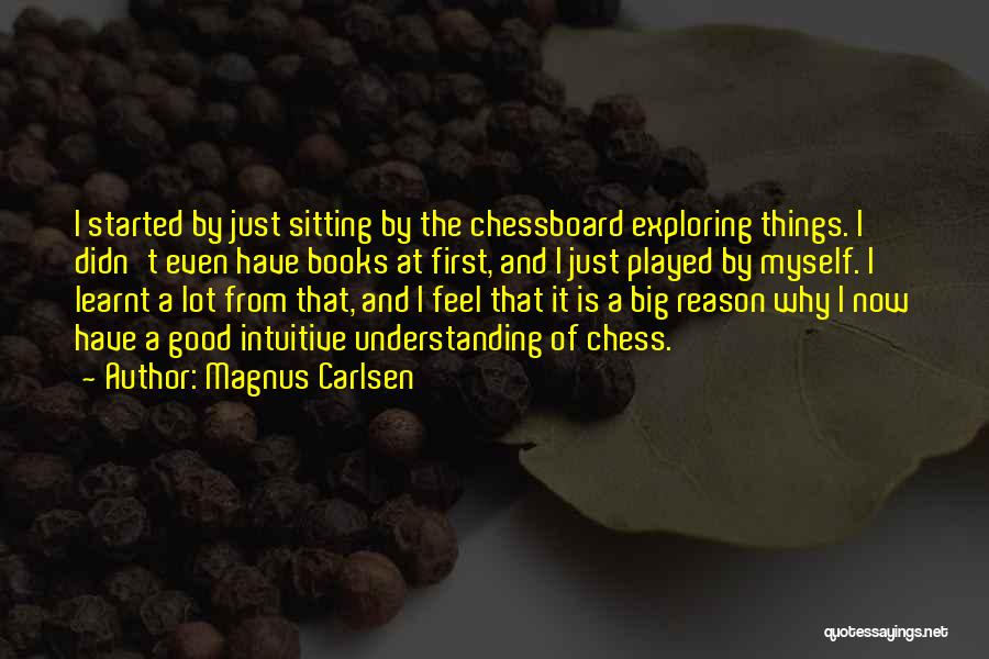 Magnus Carlsen Quotes: I Started By Just Sitting By The Chessboard Exploring Things. I Didn't Even Have Books At First, And I Just