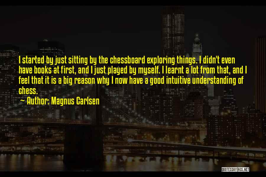 Magnus Carlsen Quotes: I Started By Just Sitting By The Chessboard Exploring Things. I Didn't Even Have Books At First, And I Just