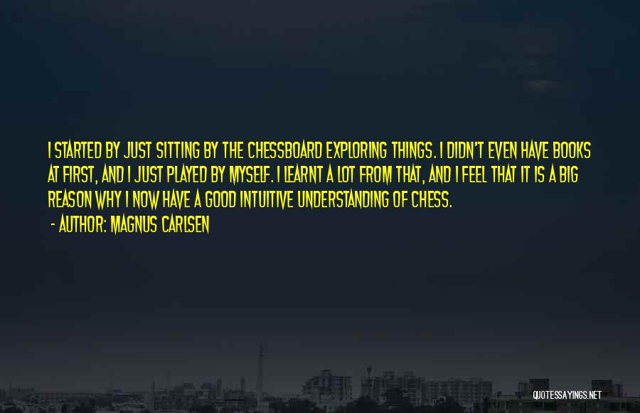 Magnus Carlsen Quotes: I Started By Just Sitting By The Chessboard Exploring Things. I Didn't Even Have Books At First, And I Just