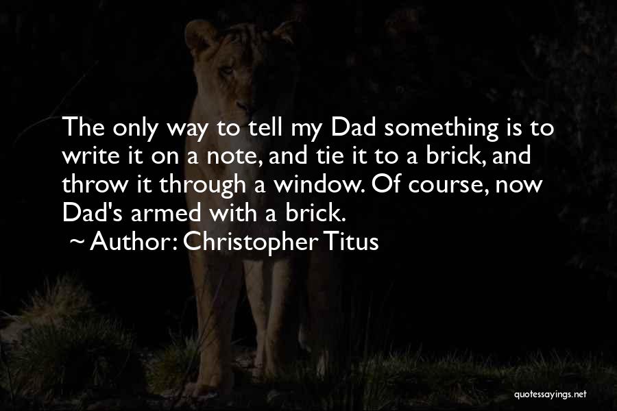 Christopher Titus Quotes: The Only Way To Tell My Dad Something Is To Write It On A Note, And Tie It To A