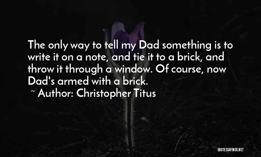 Christopher Titus Quotes: The Only Way To Tell My Dad Something Is To Write It On A Note, And Tie It To A