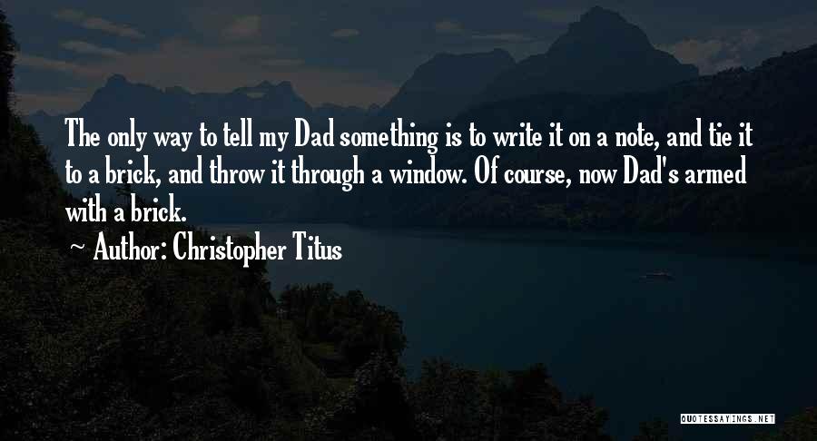 Christopher Titus Quotes: The Only Way To Tell My Dad Something Is To Write It On A Note, And Tie It To A