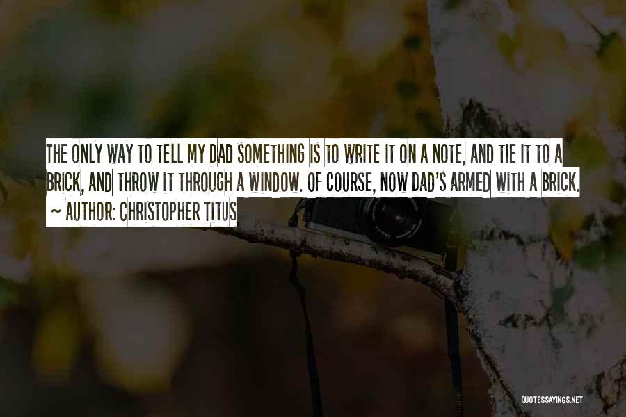 Christopher Titus Quotes: The Only Way To Tell My Dad Something Is To Write It On A Note, And Tie It To A