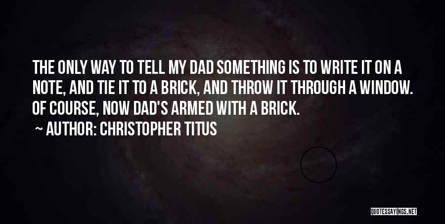 Christopher Titus Quotes: The Only Way To Tell My Dad Something Is To Write It On A Note, And Tie It To A