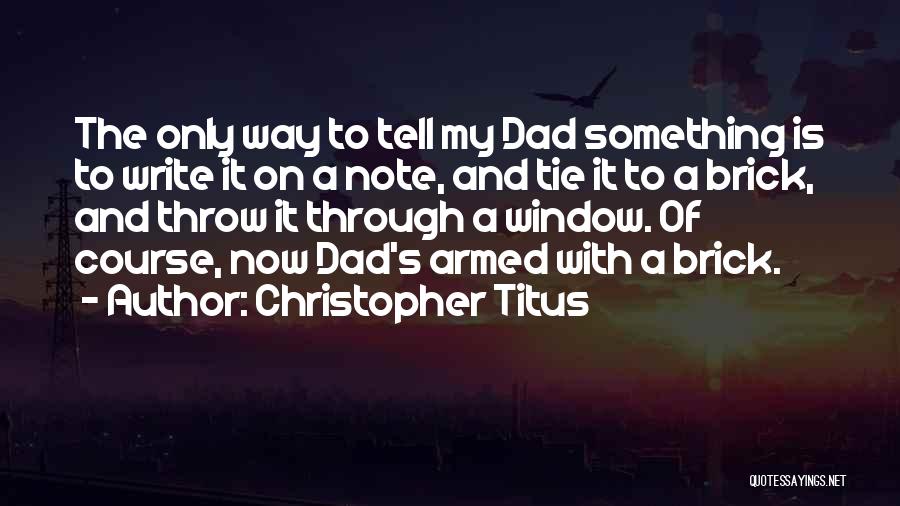 Christopher Titus Quotes: The Only Way To Tell My Dad Something Is To Write It On A Note, And Tie It To A