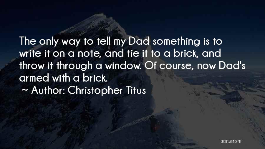 Christopher Titus Quotes: The Only Way To Tell My Dad Something Is To Write It On A Note, And Tie It To A