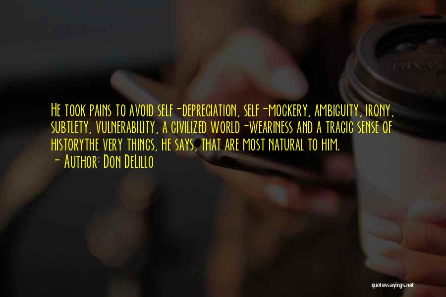 Don DeLillo Quotes: He Took Pains To Avoid Self-depreciation, Self-mockery, Ambiguity, Irony, Subtlety, Vulnerability, A Civilized World-weariness And A Tragic Sense Of Historythe