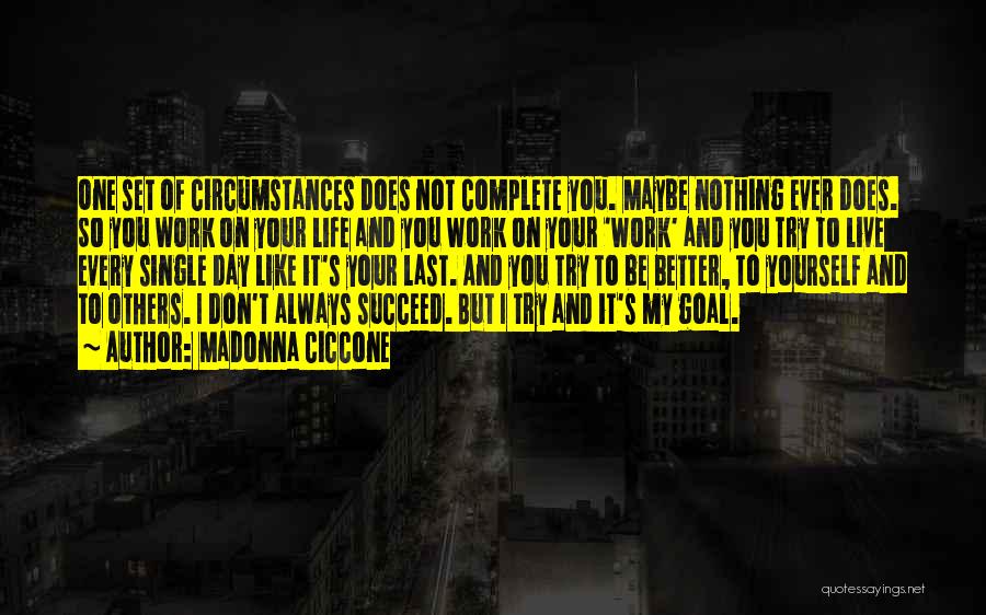 Madonna Ciccone Quotes: One Set Of Circumstances Does Not Complete You. Maybe Nothing Ever Does. So You Work On Your Life And You