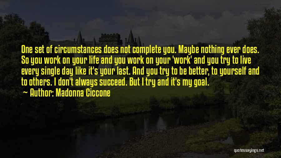 Madonna Ciccone Quotes: One Set Of Circumstances Does Not Complete You. Maybe Nothing Ever Does. So You Work On Your Life And You