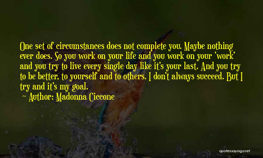 Madonna Ciccone Quotes: One Set Of Circumstances Does Not Complete You. Maybe Nothing Ever Does. So You Work On Your Life And You