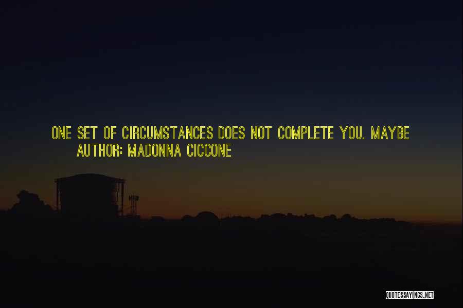 Madonna Ciccone Quotes: One Set Of Circumstances Does Not Complete You. Maybe Nothing Ever Does. So You Work On Your Life And You