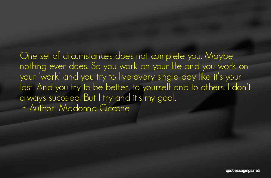 Madonna Ciccone Quotes: One Set Of Circumstances Does Not Complete You. Maybe Nothing Ever Does. So You Work On Your Life And You