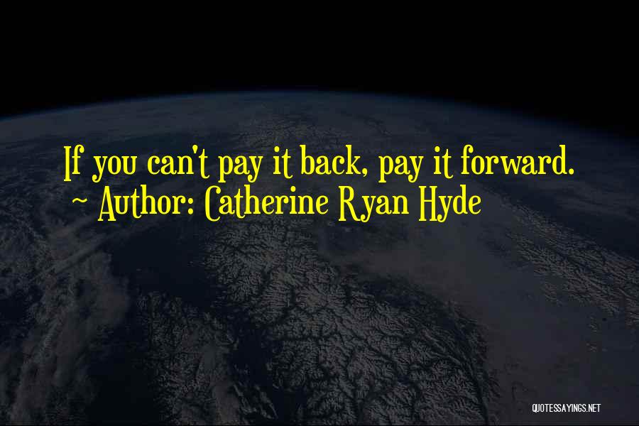 Catherine Ryan Hyde Quotes: If You Can't Pay It Back, Pay It Forward.