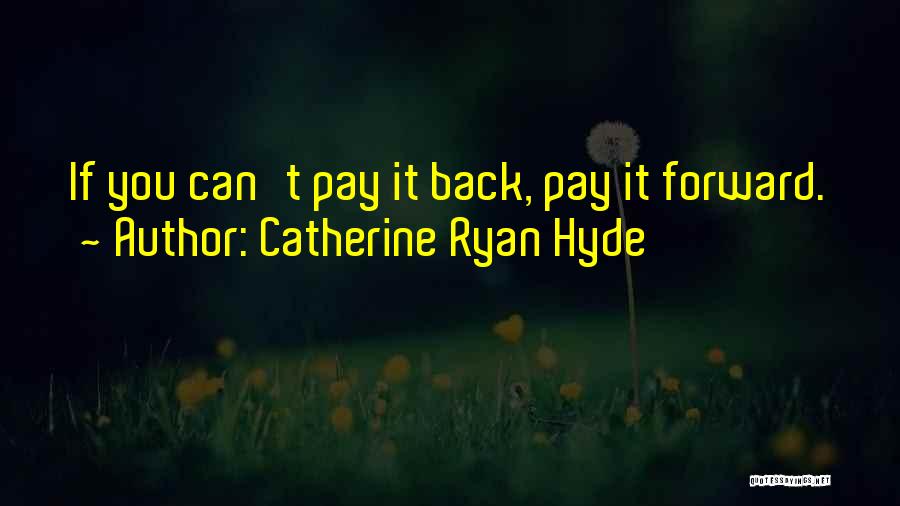 Catherine Ryan Hyde Quotes: If You Can't Pay It Back, Pay It Forward.
