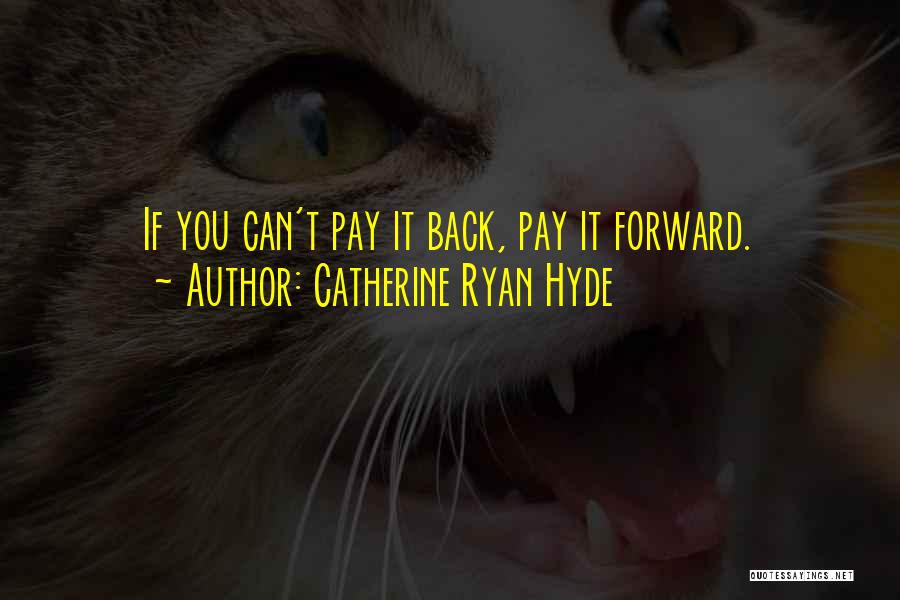 Catherine Ryan Hyde Quotes: If You Can't Pay It Back, Pay It Forward.