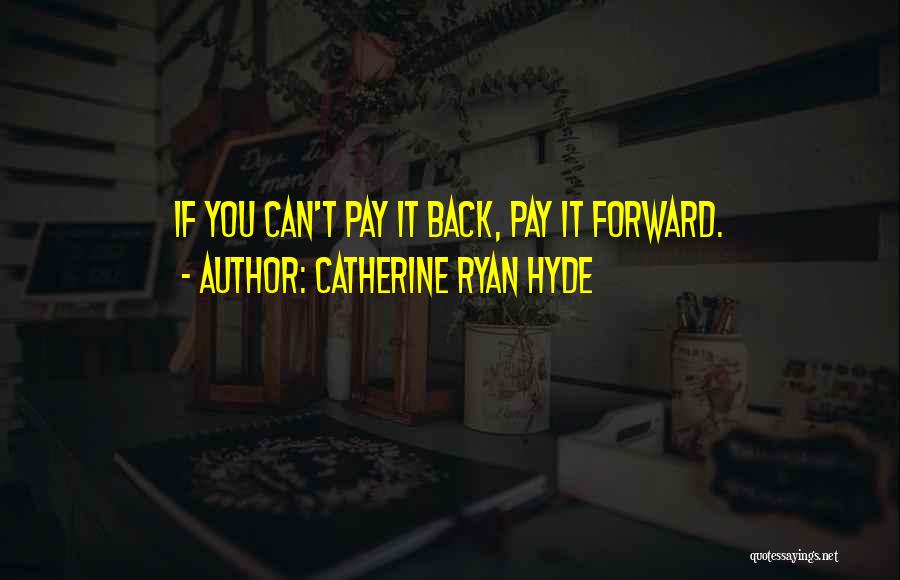 Catherine Ryan Hyde Quotes: If You Can't Pay It Back, Pay It Forward.