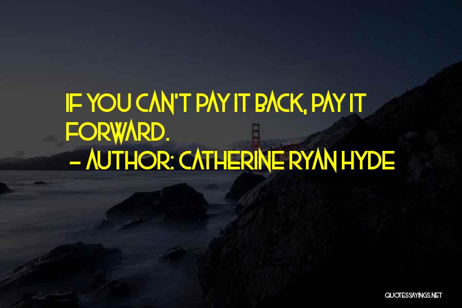 Catherine Ryan Hyde Quotes: If You Can't Pay It Back, Pay It Forward.