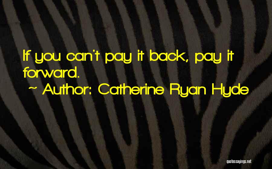 Catherine Ryan Hyde Quotes: If You Can't Pay It Back, Pay It Forward.
