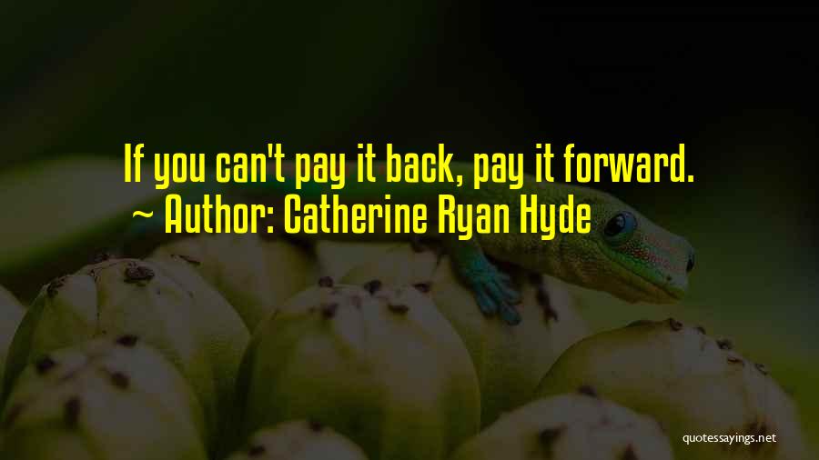 Catherine Ryan Hyde Quotes: If You Can't Pay It Back, Pay It Forward.
