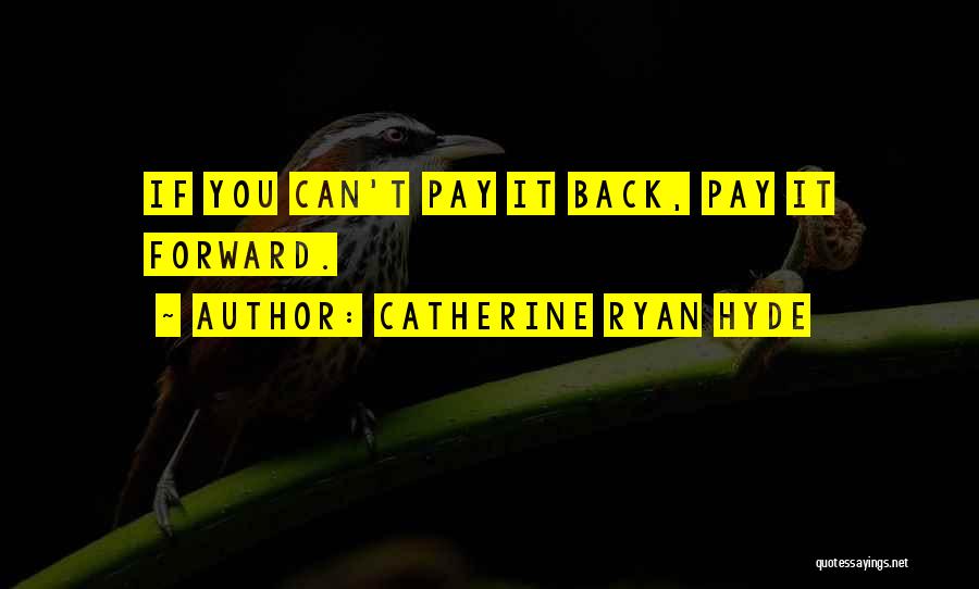 Catherine Ryan Hyde Quotes: If You Can't Pay It Back, Pay It Forward.