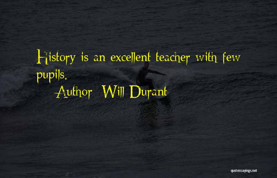 Will Durant Quotes: History Is An Excellent Teacher With Few Pupils.