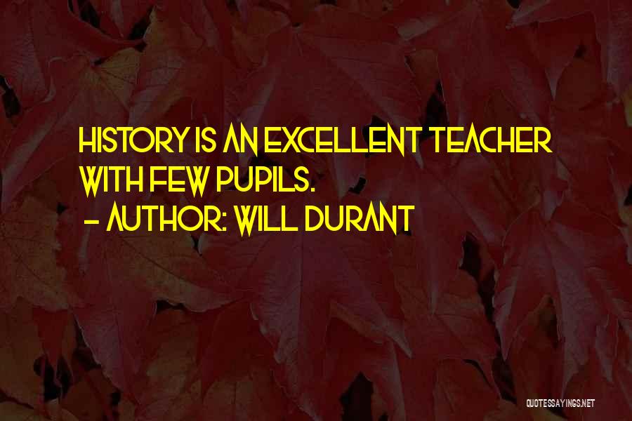 Will Durant Quotes: History Is An Excellent Teacher With Few Pupils.