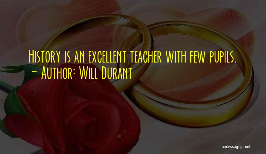 Will Durant Quotes: History Is An Excellent Teacher With Few Pupils.