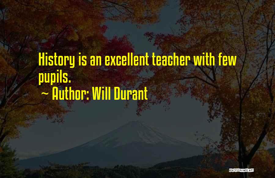 Will Durant Quotes: History Is An Excellent Teacher With Few Pupils.