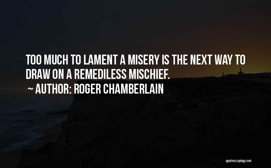 Roger Chamberlain Quotes: Too Much To Lament A Misery Is The Next Way To Draw On A Remediless Mischief.