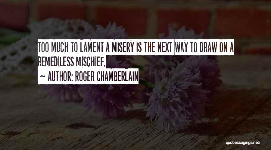 Roger Chamberlain Quotes: Too Much To Lament A Misery Is The Next Way To Draw On A Remediless Mischief.