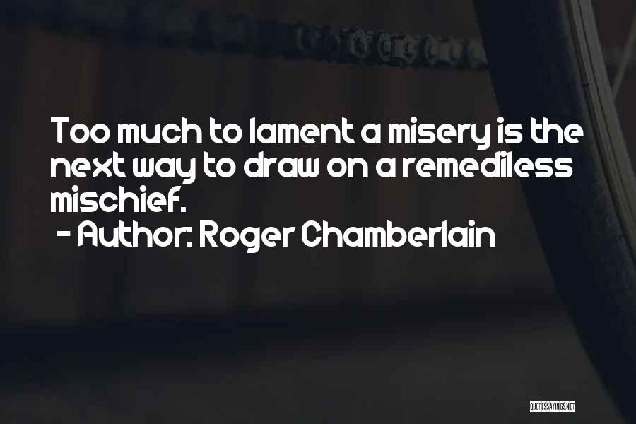 Roger Chamberlain Quotes: Too Much To Lament A Misery Is The Next Way To Draw On A Remediless Mischief.