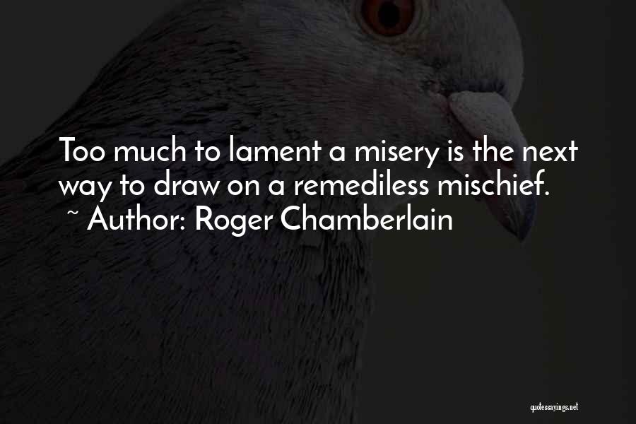 Roger Chamberlain Quotes: Too Much To Lament A Misery Is The Next Way To Draw On A Remediless Mischief.