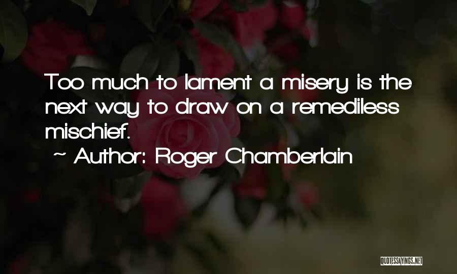 Roger Chamberlain Quotes: Too Much To Lament A Misery Is The Next Way To Draw On A Remediless Mischief.