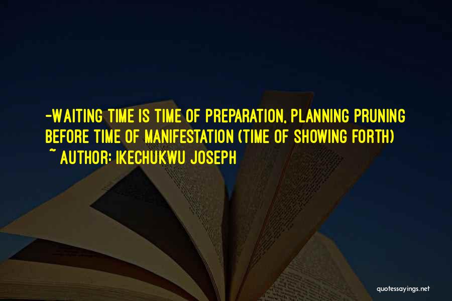 Ikechukwu Joseph Quotes: -waiting Time Is Time Of Preparation, Planning Pruning Before Time Of Manifestation (time Of Showing Forth)