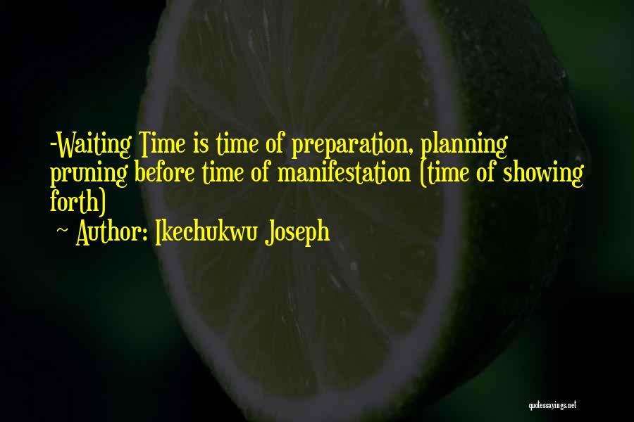 Ikechukwu Joseph Quotes: -waiting Time Is Time Of Preparation, Planning Pruning Before Time Of Manifestation (time Of Showing Forth)